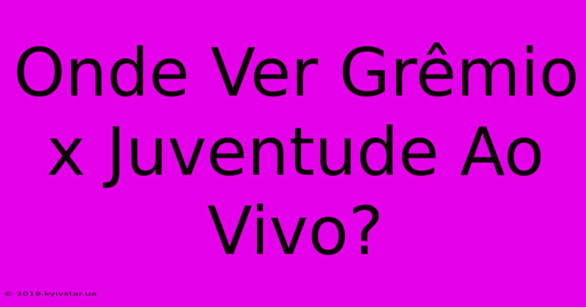 Onde Ver Grêmio X Juventude Ao Vivo?