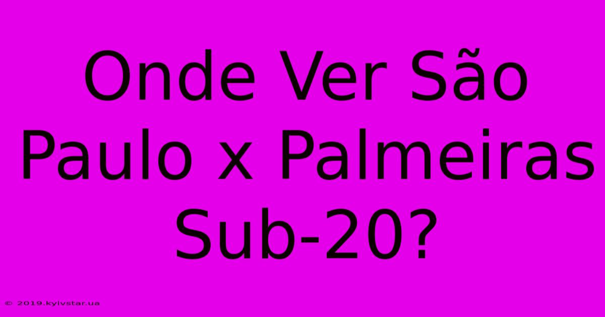 Onde Ver São Paulo X Palmeiras Sub-20?