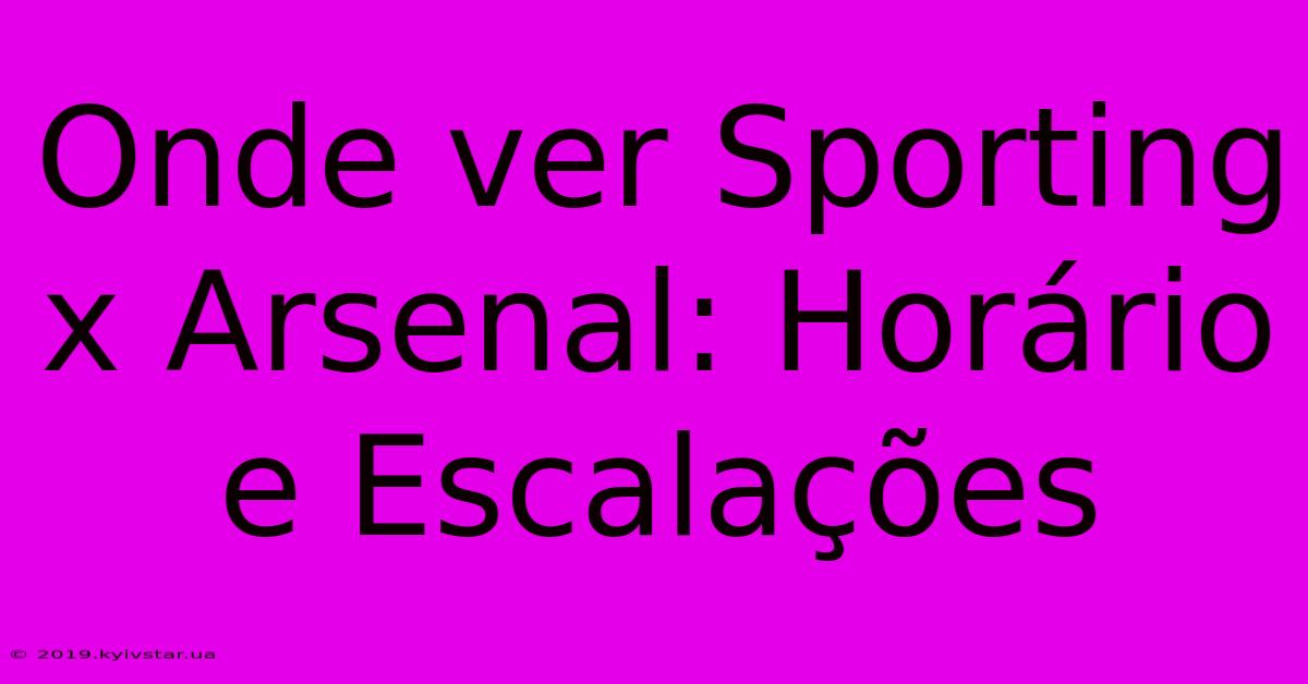 Onde Ver Sporting X Arsenal: Horário E Escalações