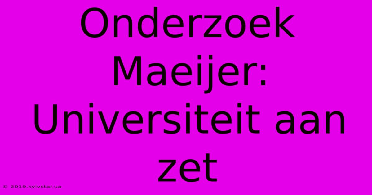 Onderzoek Maeijer: Universiteit Aan Zet