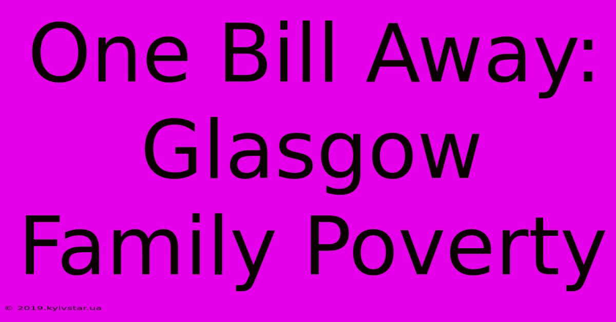 One Bill Away: Glasgow Family Poverty