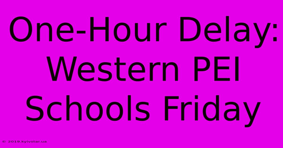 One-Hour Delay: Western PEI Schools Friday