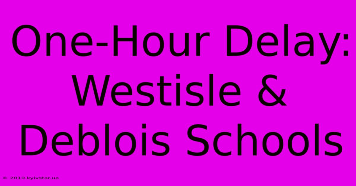 One-Hour Delay: Westisle & Deblois Schools