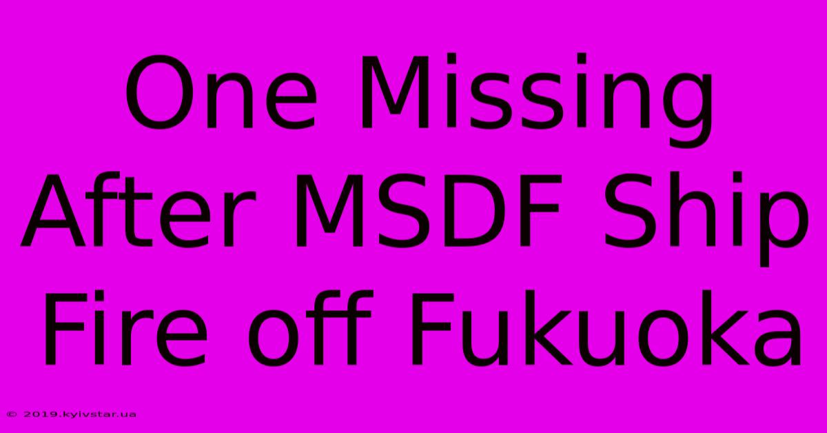 One Missing After MSDF Ship Fire Off Fukuoka