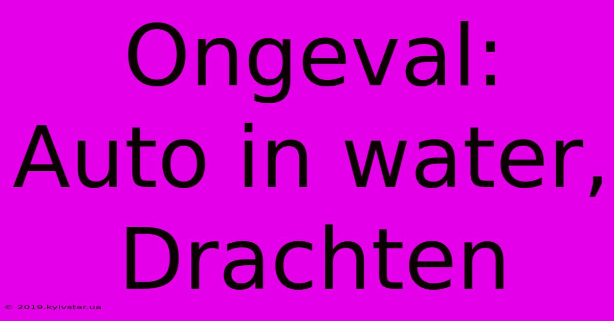 Ongeval: Auto In Water, Drachten