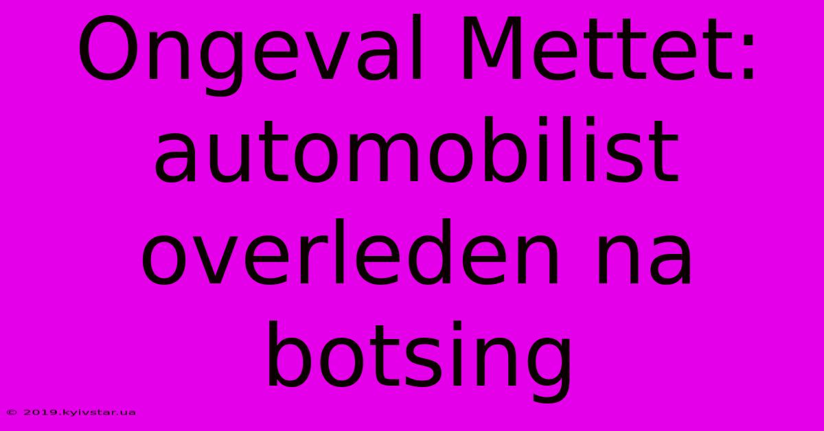 Ongeval Mettet: Automobilist Overleden Na Botsing