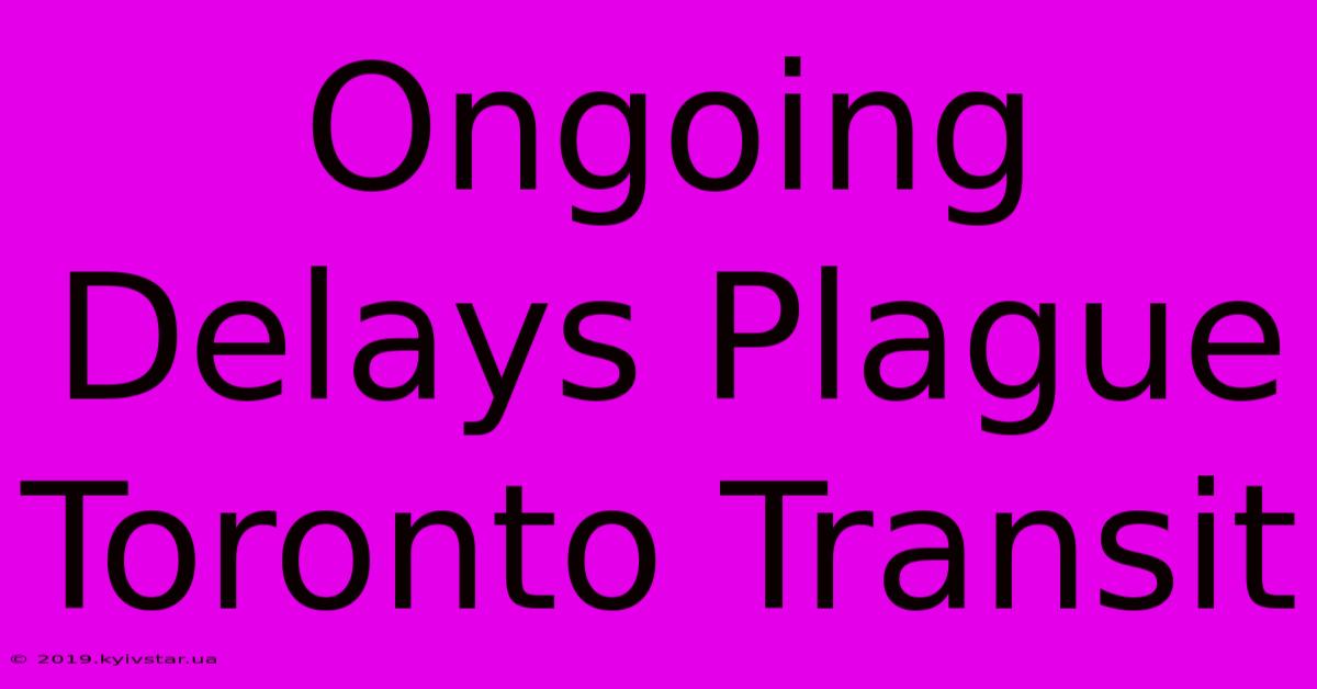 Ongoing Delays Plague Toronto Transit