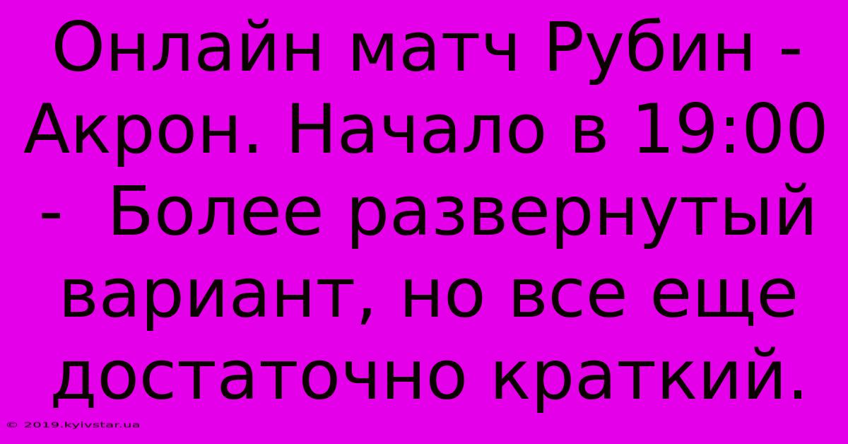 Онлайн Матч Рубин - Акрон. Начало В 19:00 -  Более Развернутый Вариант, Но Все Еще Достаточно Краткий.