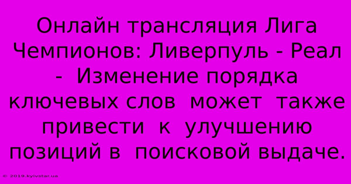 Онлайн Трансляция Лига Чемпионов: Ливерпуль - Реал -  Изменение Порядка Ключевых Слов  Может  Также  Привести  К  Улучшению  Позиций В  Поисковой Выдаче.