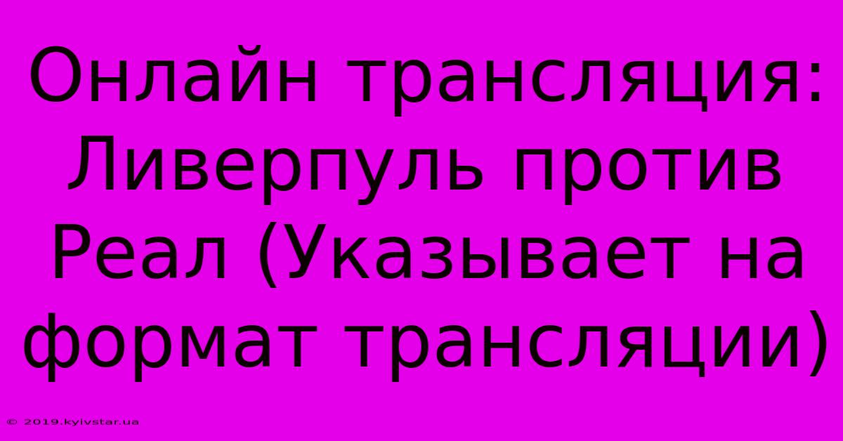 Онлайн Трансляция: Ливерпуль Против Реал (Указывает На Формат Трансляции)