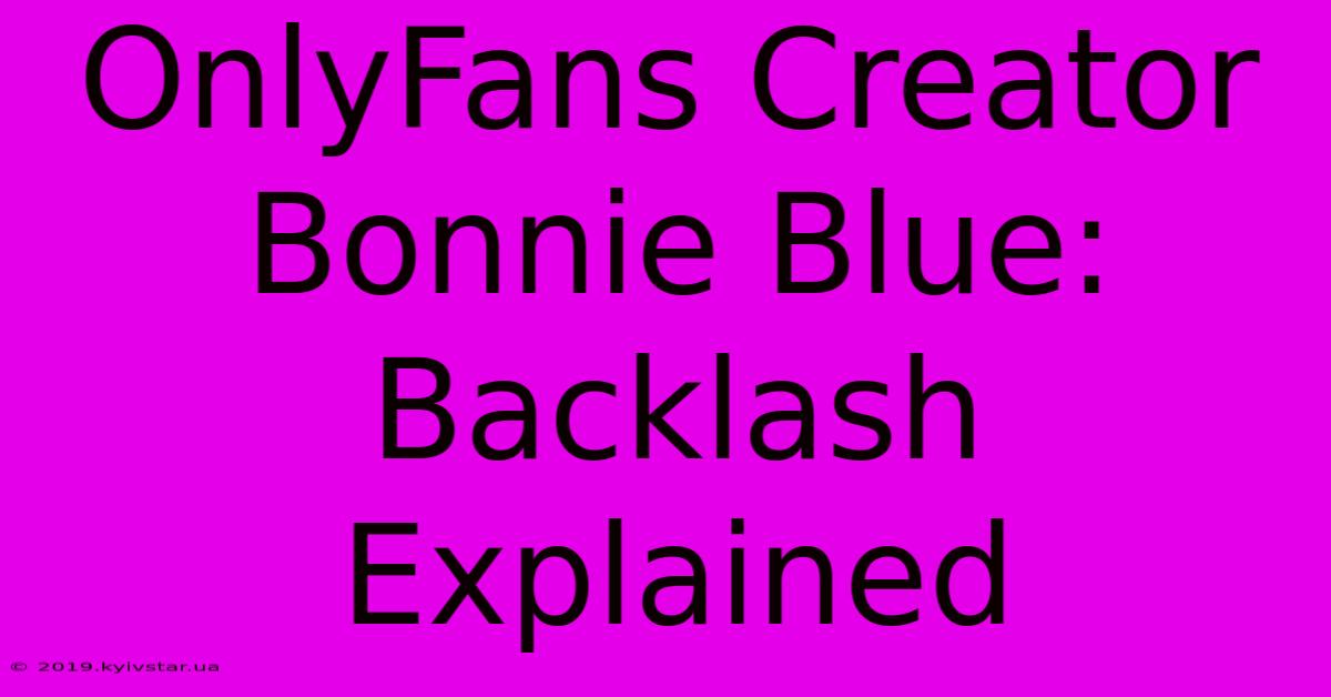 OnlyFans Creator Bonnie Blue: Backlash Explained