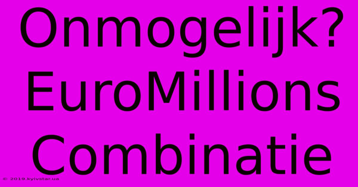 Onmogelijk? EuroMillions Combinatie