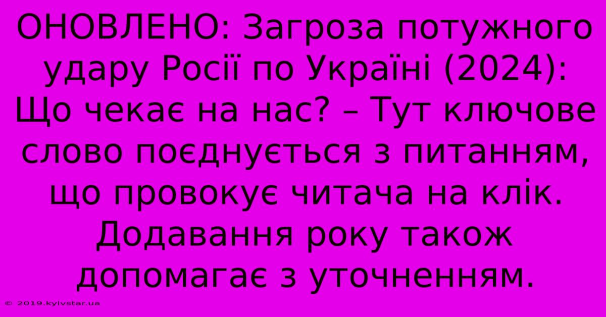 ОНОВЛЕНО: Загроза Потужного Удару Росії По Україні (2024): Що Чекає На Нас? – Тут Ключове Слово Поєднується З Питанням, Що Провокує Читача На Клік. Додавання Року Також Допомагає З Уточненням.