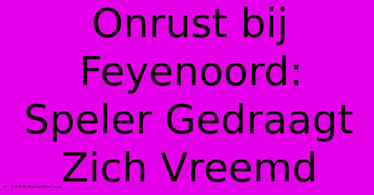 Onrust Bij Feyenoord: Speler Gedraagt Zich Vreemd