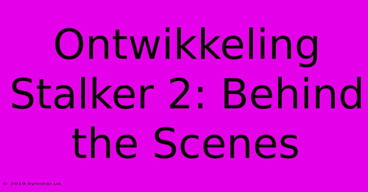 Ontwikkeling Stalker 2: Behind The Scenes