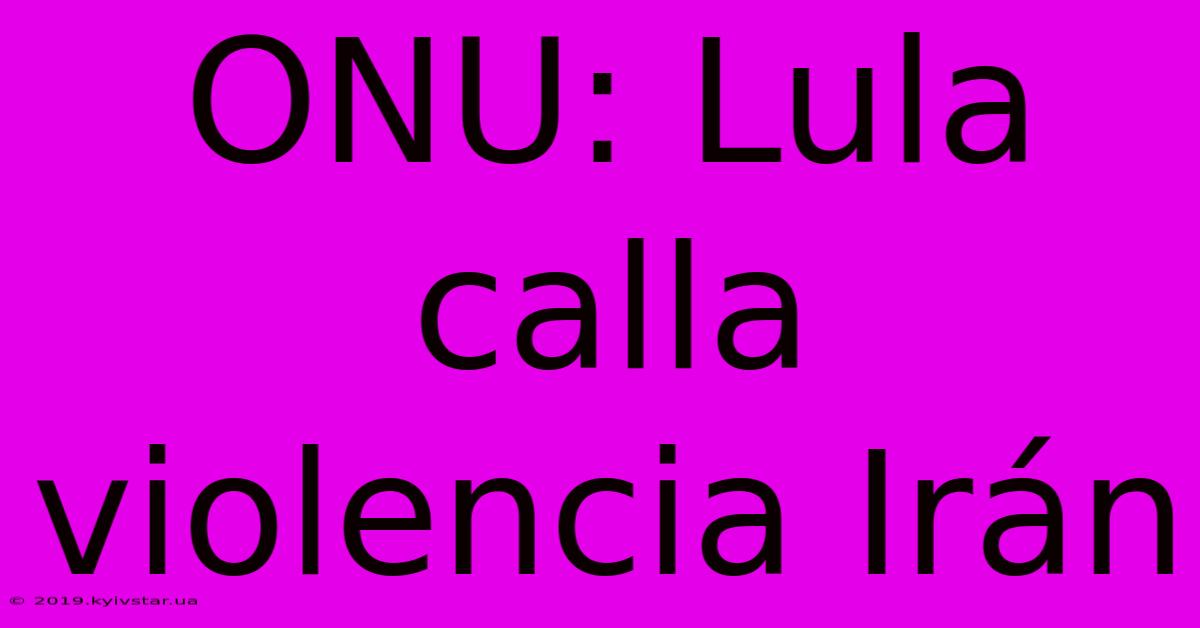 ONU: Lula Calla Violencia Irán