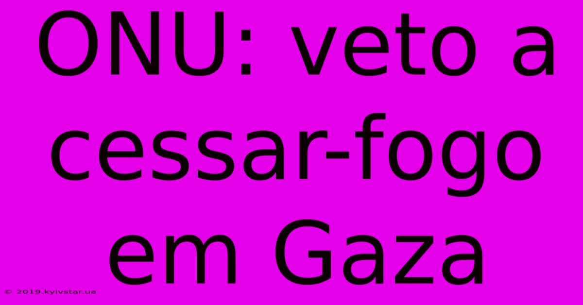 ONU: Veto A Cessar-fogo Em Gaza