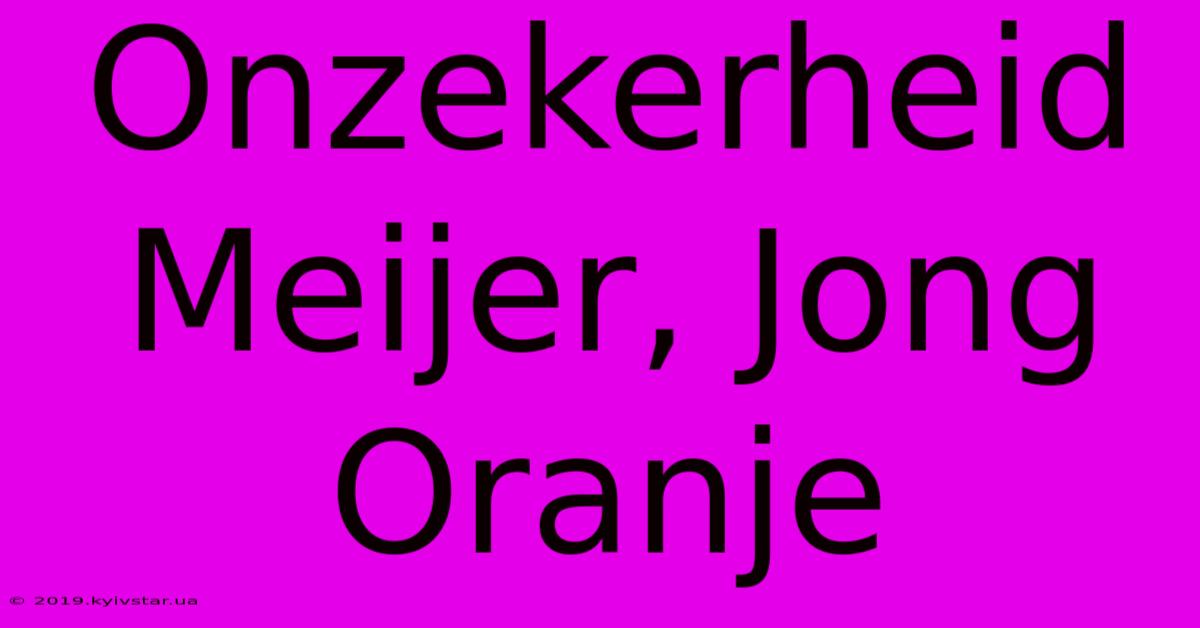 Onzekerheid Meijer, Jong Oranje