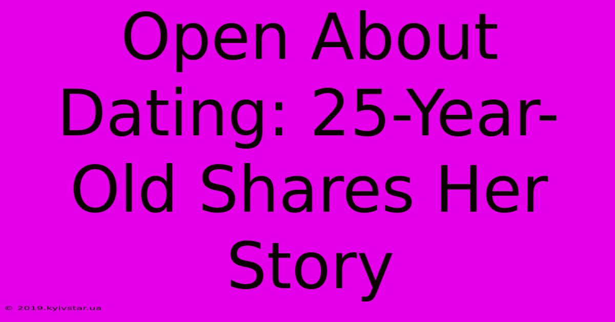 Open About Dating: 25-Year-Old Shares Her Story 