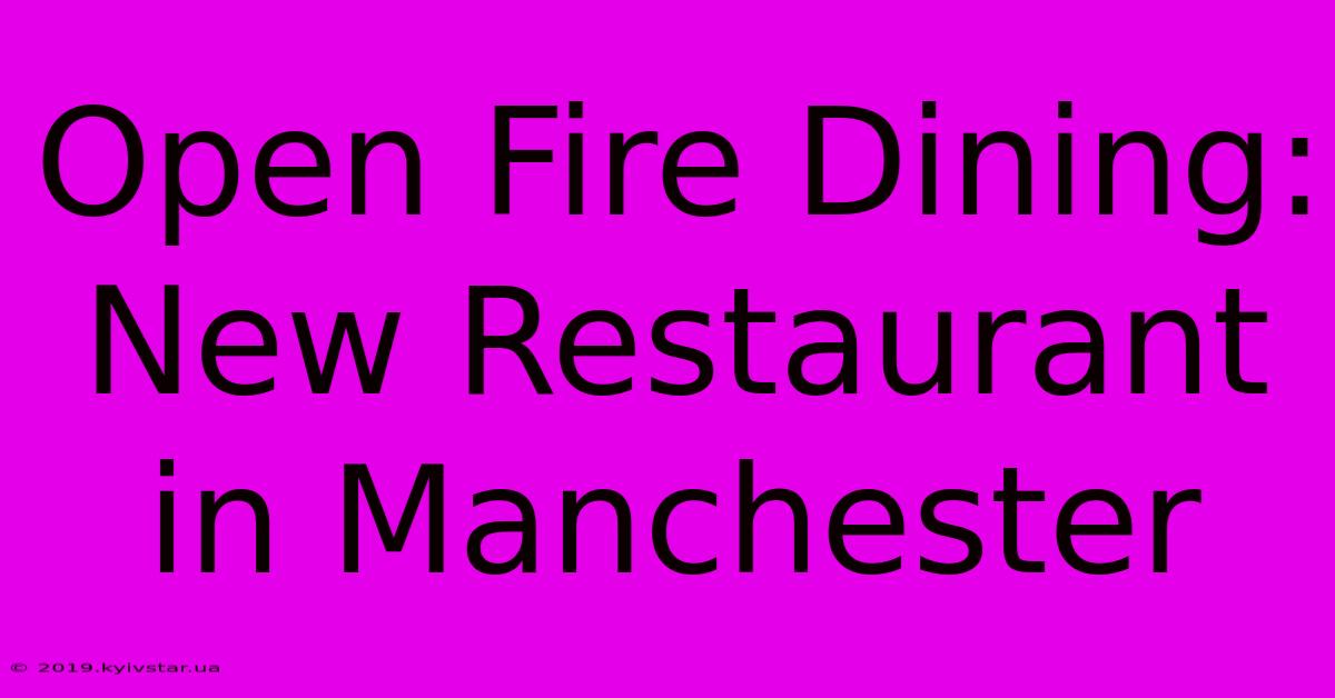 Open Fire Dining: New Restaurant In Manchester