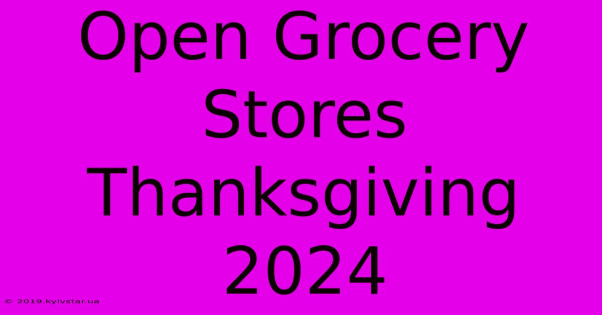 Open Grocery Stores Thanksgiving 2024