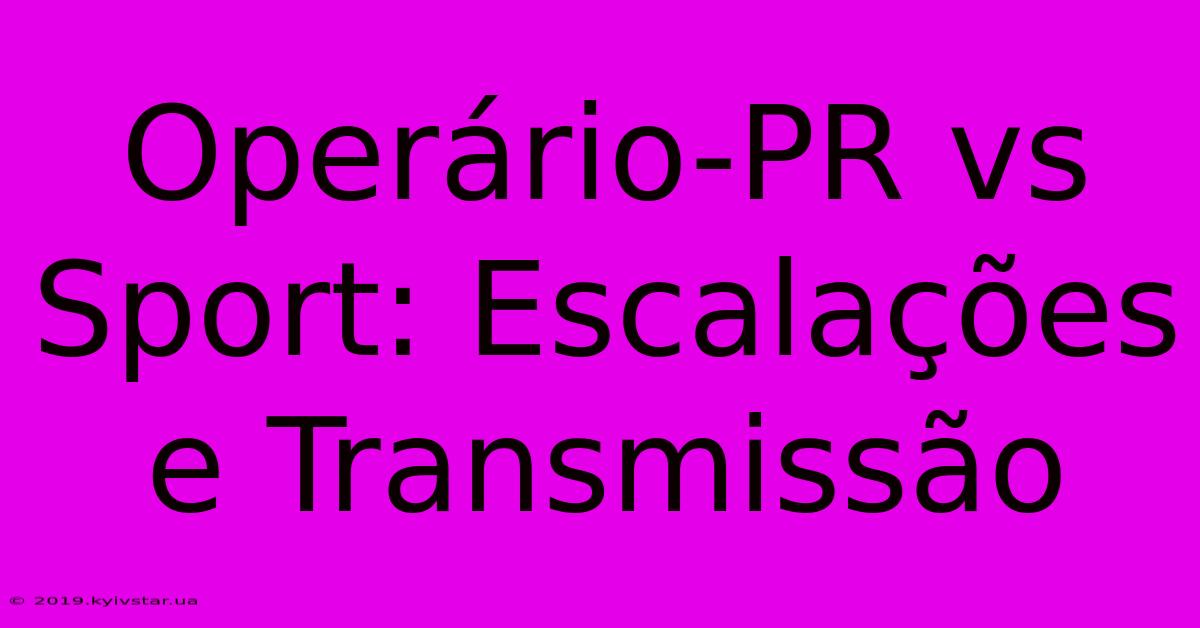 Operário-PR Vs Sport: Escalações E Transmissão