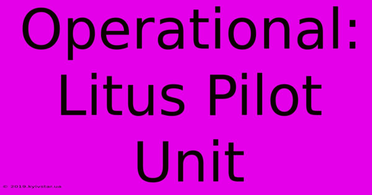 Operational: Litus Pilot Unit