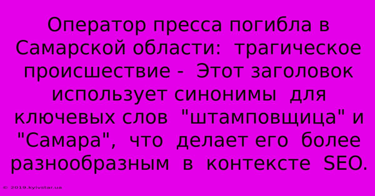 Оператор Пресса Погибла В Самарской Области:  Трагическое Происшествие -  Этот Заголовок Использует Синонимы  Для  Ключевых Слов  