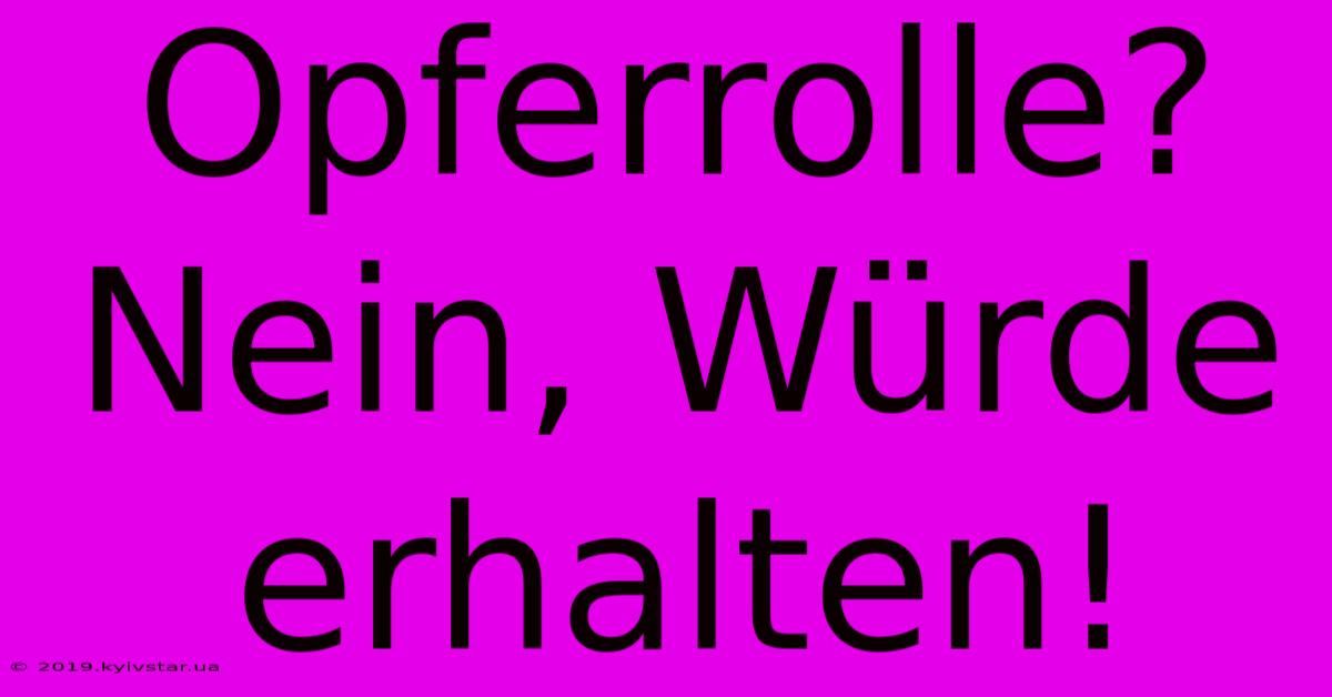 Opferrolle? Nein, Würde Erhalten!