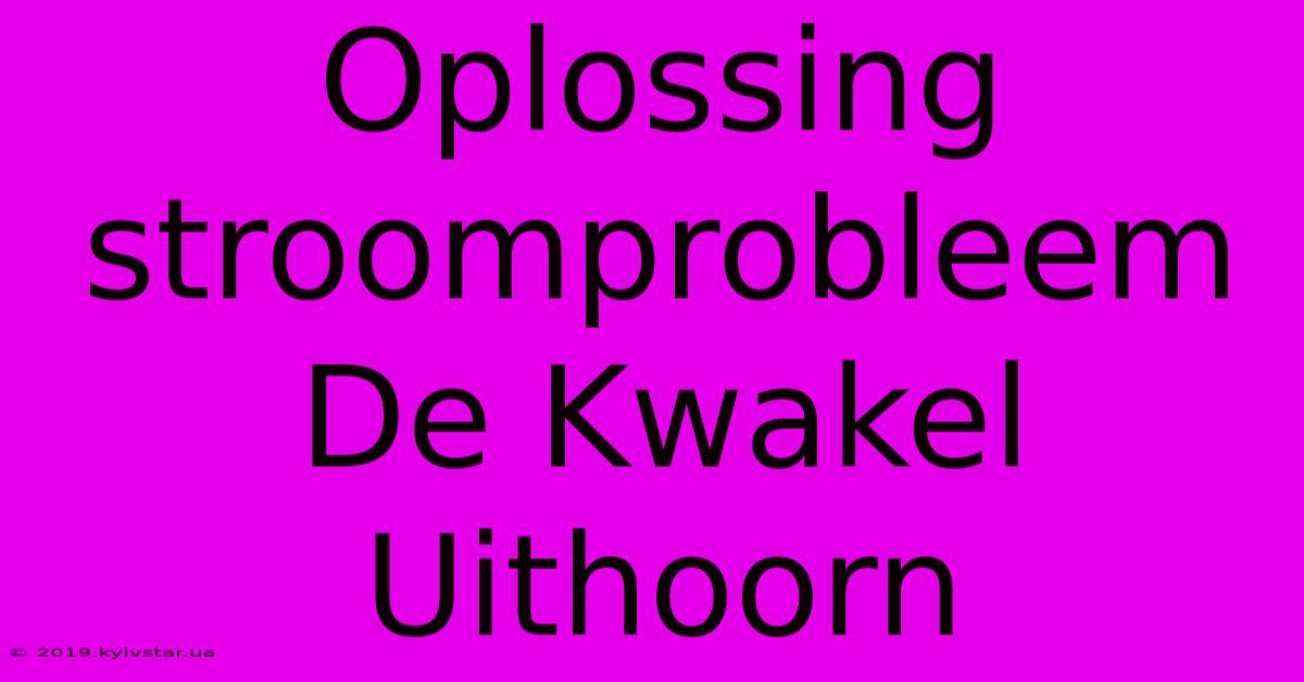 Oplossing Stroomprobleem De Kwakel Uithoorn