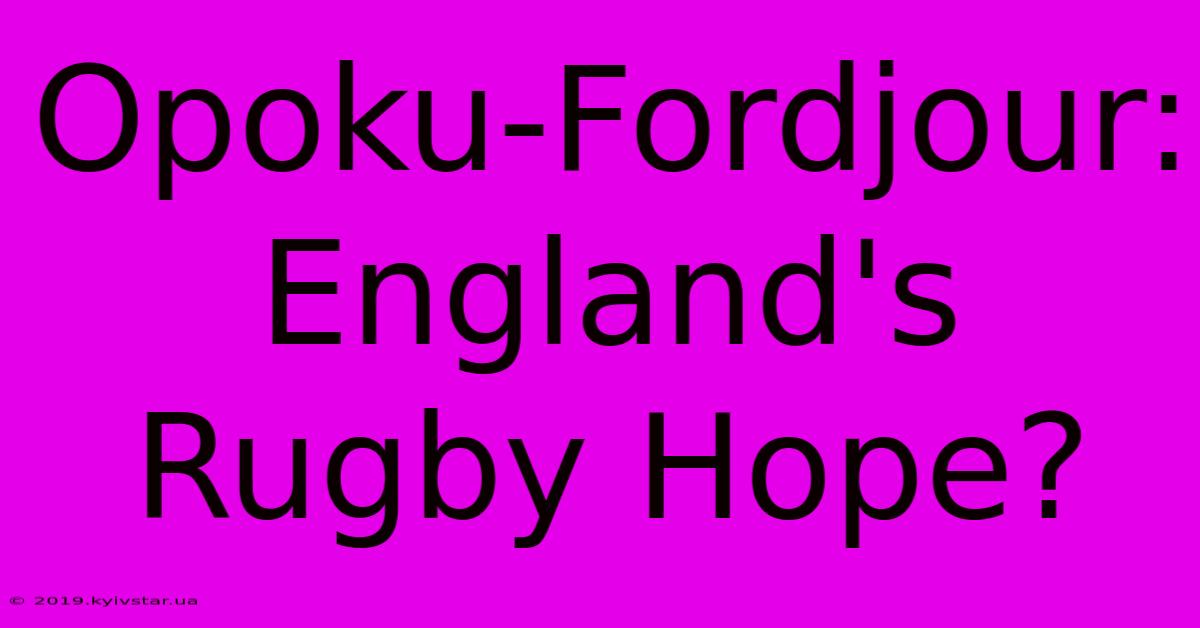 Opoku-Fordjour: England's Rugby Hope?