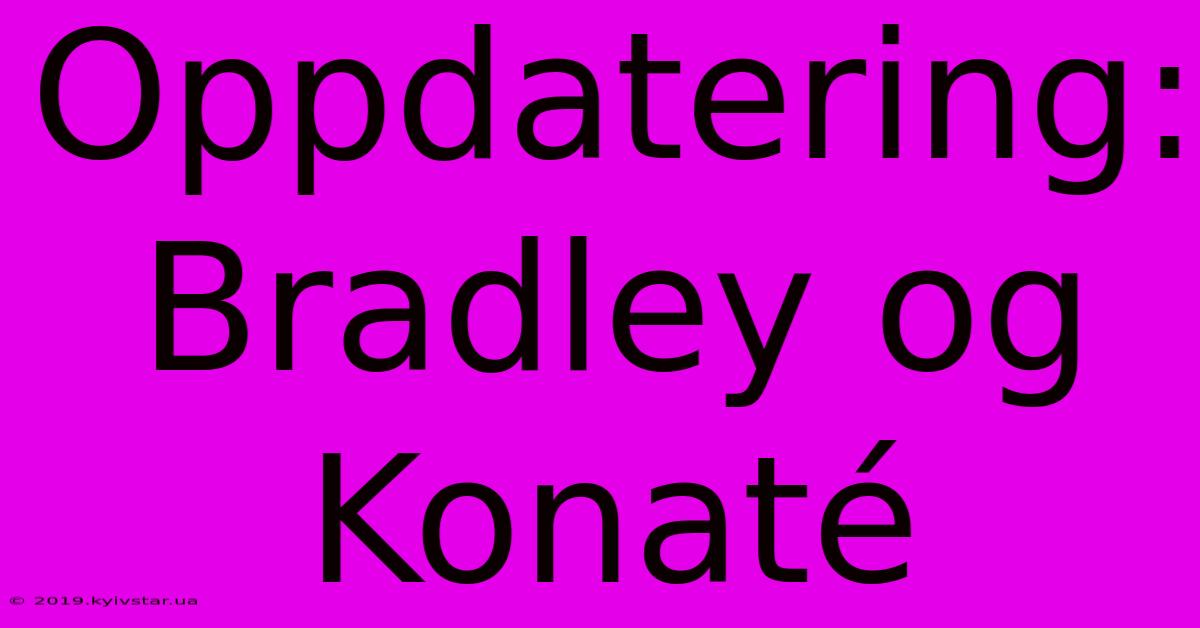 Oppdatering: Bradley Og Konaté