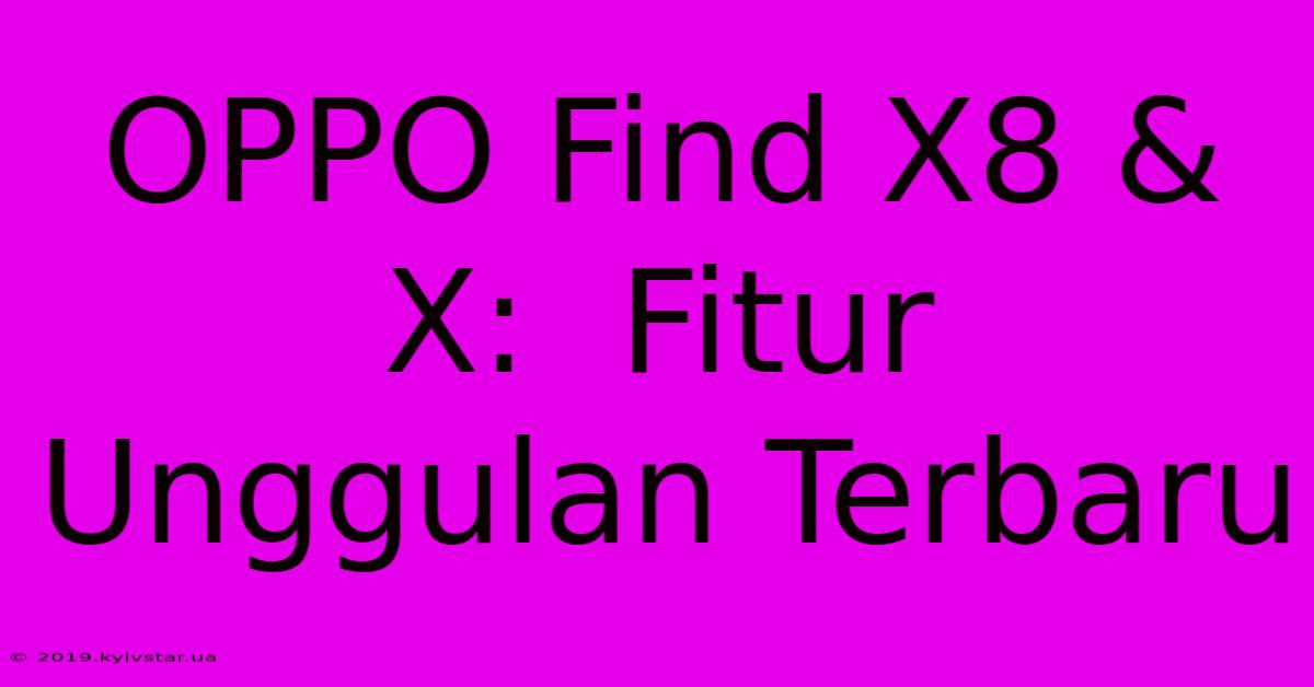 OPPO Find X8 & X:  Fitur Unggulan Terbaru