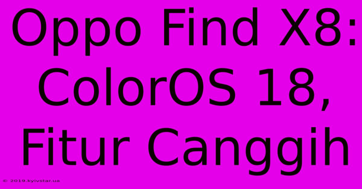 Oppo Find X8: ColorOS 18, Fitur Canggih