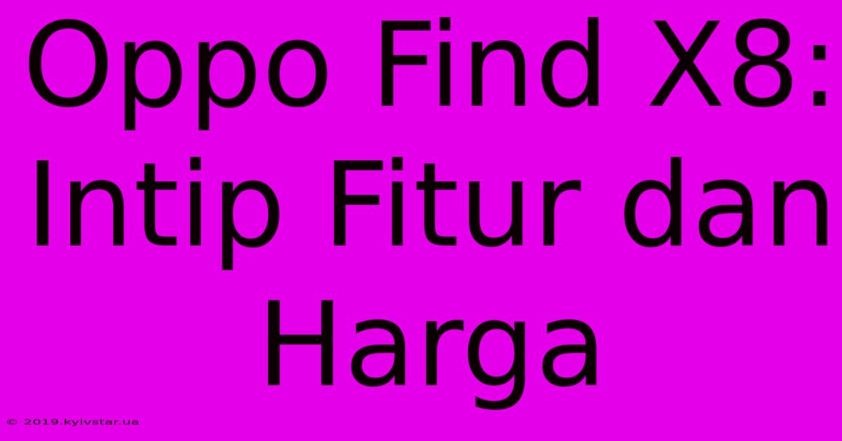 Oppo Find X8: Intip Fitur Dan Harga