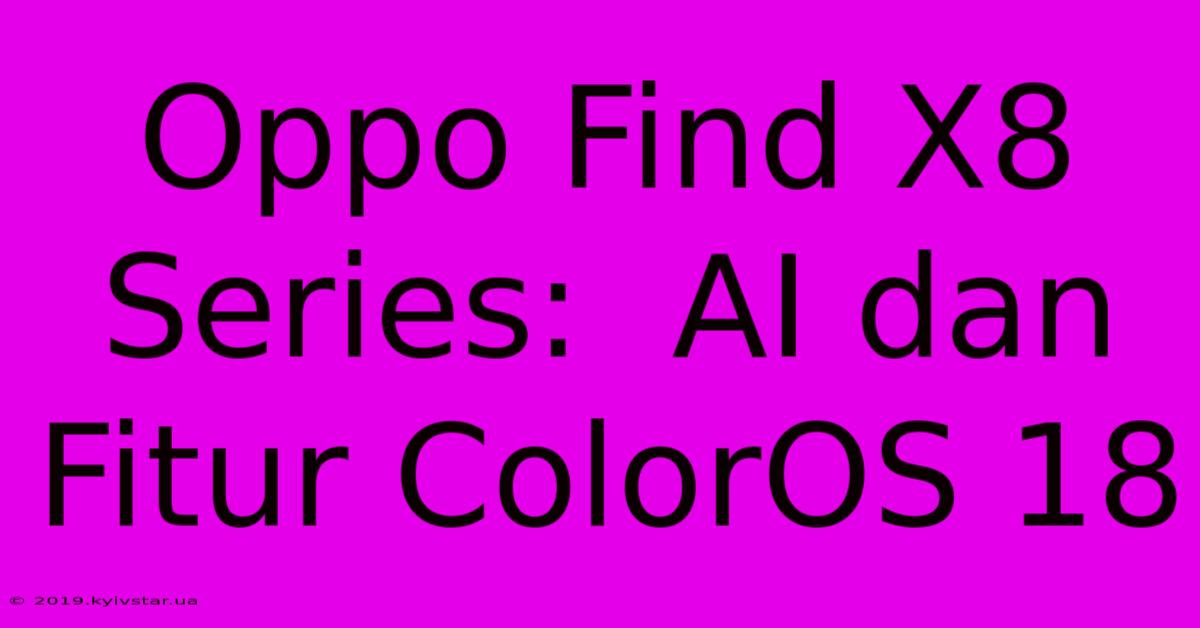 Oppo Find X8 Series:  AI Dan Fitur ColorOS 18