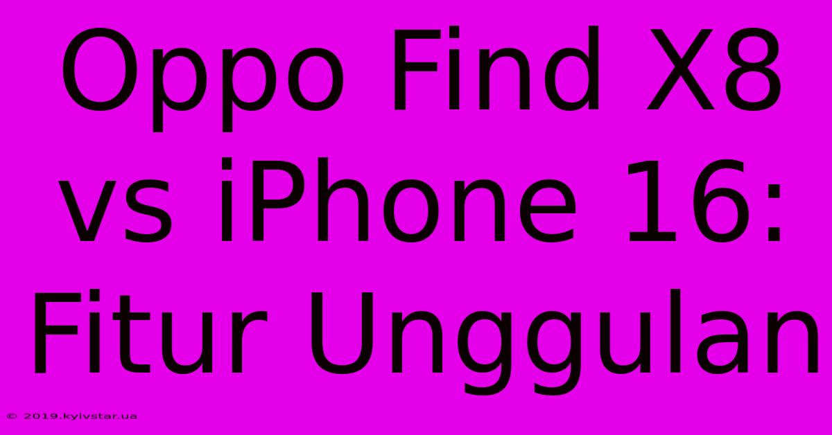 Oppo Find X8 Vs IPhone 16: Fitur Unggulan