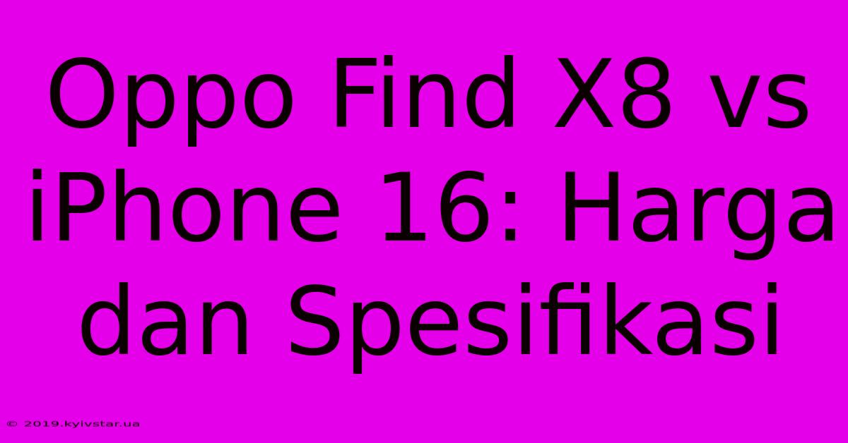 Oppo Find X8 Vs IPhone 16: Harga Dan Spesifikasi