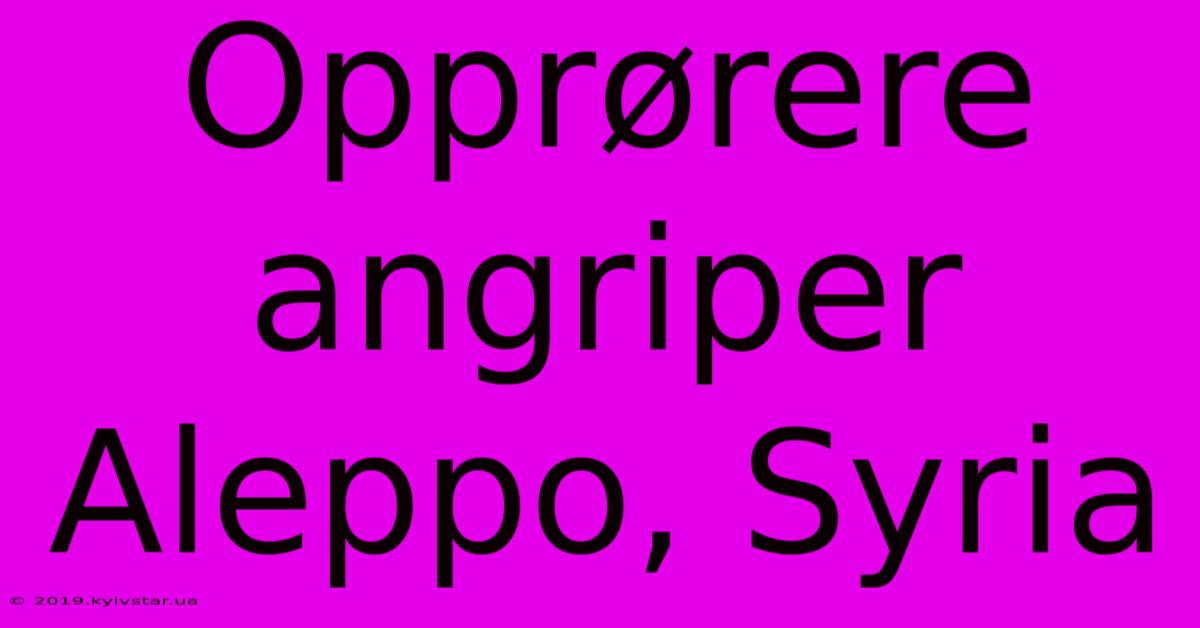 Opprørere Angriper Aleppo, Syria