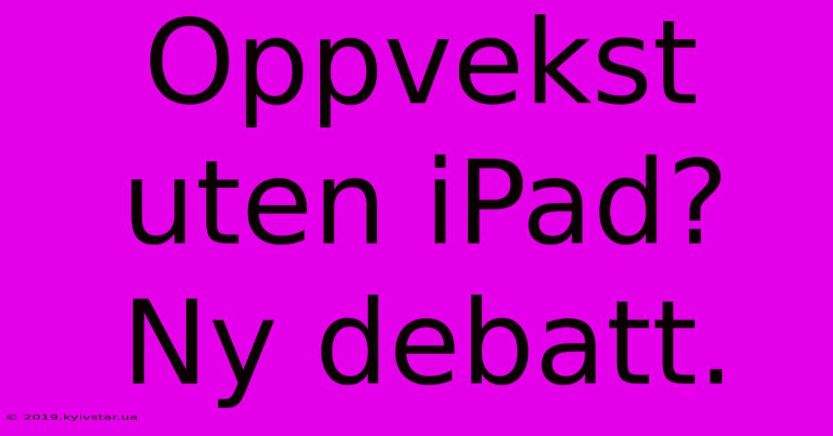 Oppvekst Uten IPad?  Ny Debatt.