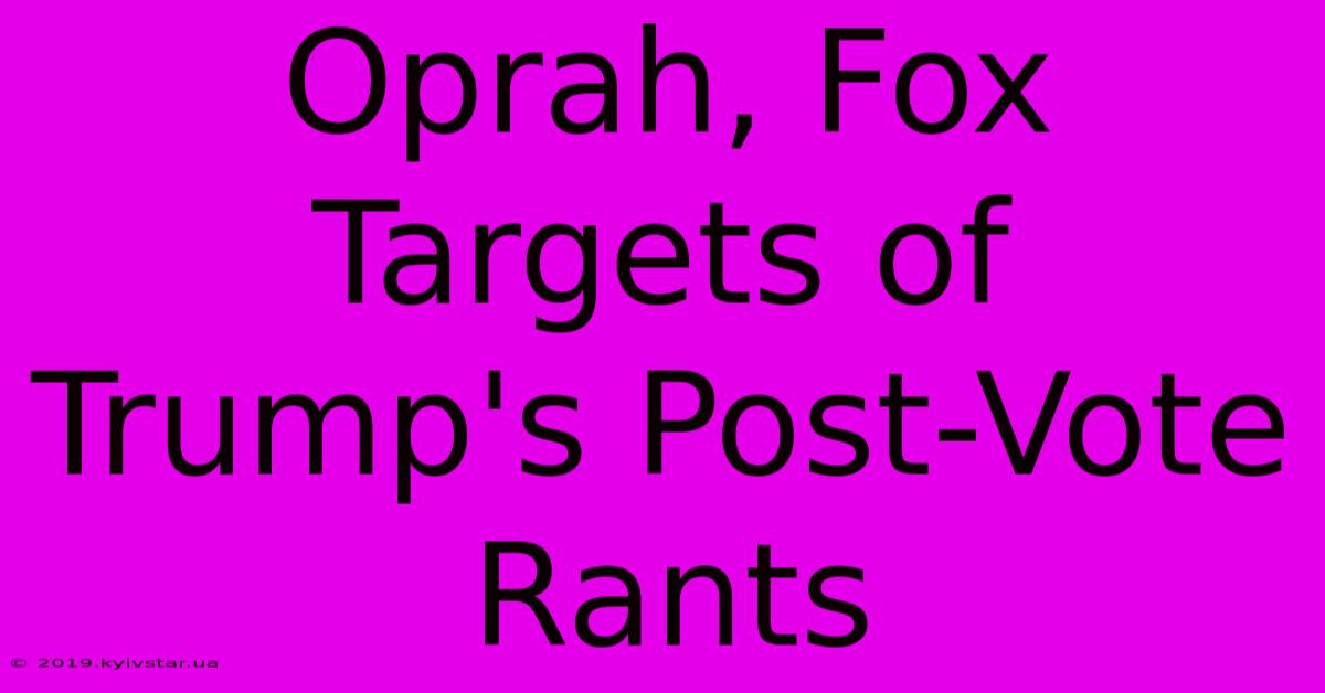 Oprah, Fox Targets Of Trump's Post-Vote Rants 