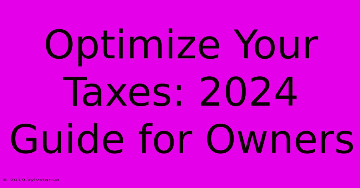 Optimize Your Taxes: 2024 Guide For Owners