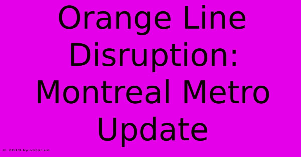 Orange Line Disruption: Montreal Metro Update