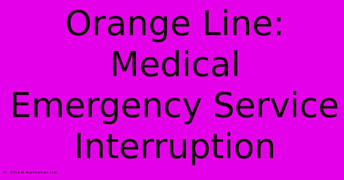 Orange Line: Medical Emergency Service Interruption