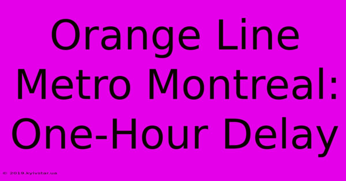 Orange Line Metro Montreal: One-Hour Delay