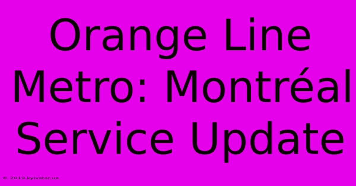 Orange Line Metro: Montréal Service Update