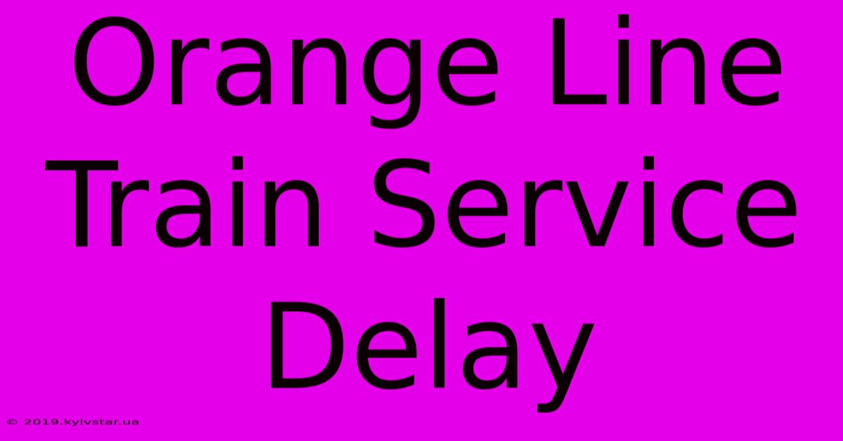 Orange Line Train Service Delay