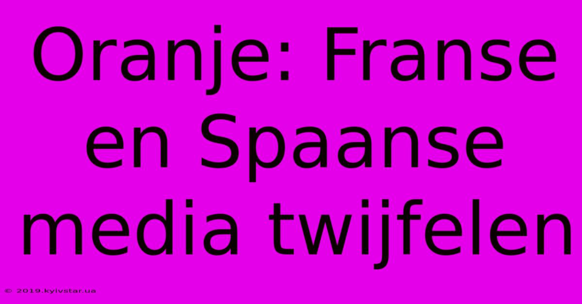 Oranje: Franse En Spaanse Media Twijfelen