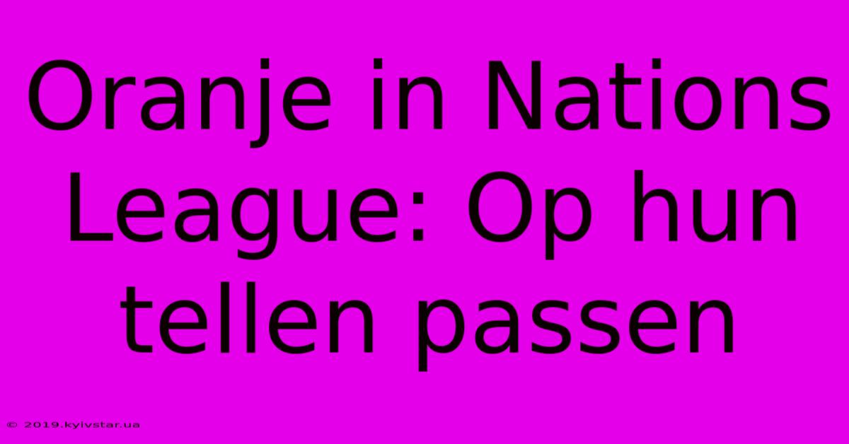 Oranje In Nations League: Op Hun Tellen Passen 