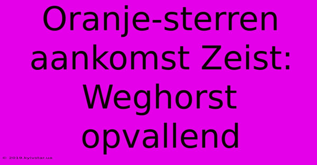 Oranje-sterren Aankomst Zeist: Weghorst Opvallend